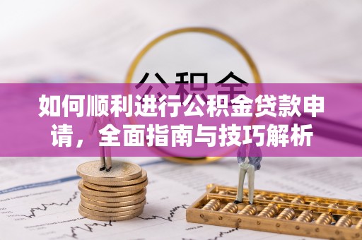 禹州如何顺利进行公积金贷款申请，全面指南与技巧解析