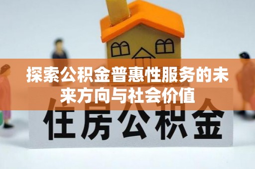 禹州探索公积金普惠性服务的未来方向与社会价值