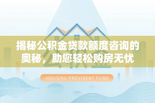 禹州揭秘公积金贷款额度咨询的奥秘，助您轻松购房无忧