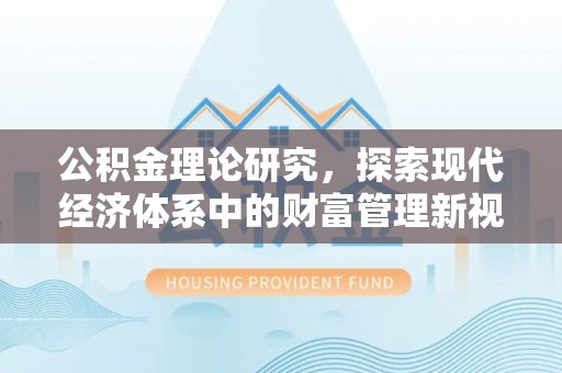 禹州公积金理论研究，探索现代经济体系中的财富管理新视角