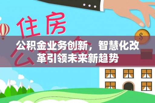 禹州公积金业务创新，智慧化改革引领未来新趋势