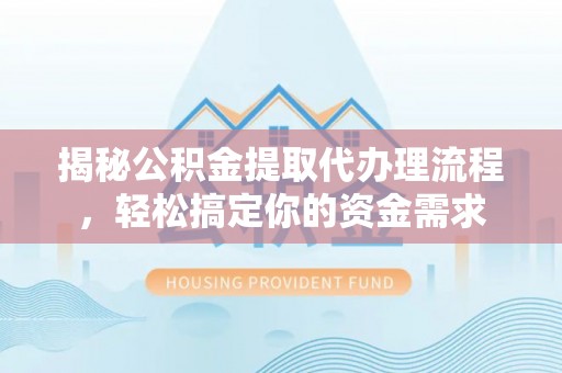 禹州揭秘公积金提取代办理流程，轻松搞定你的资金需求