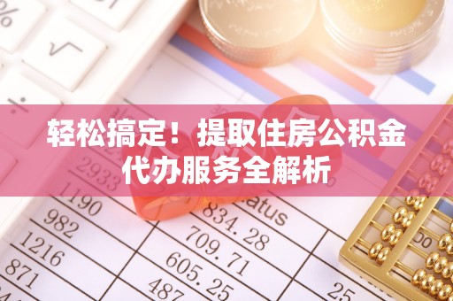 禹州轻松搞定！提取住房公积金代办服务全解析