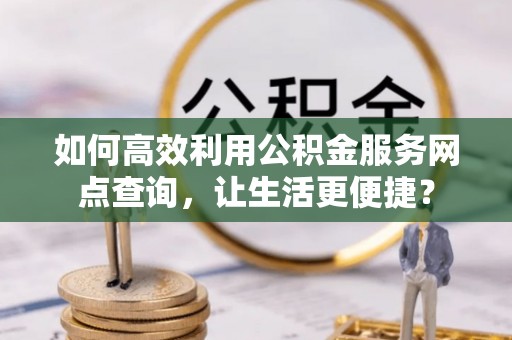 禹州如何高效利用公积金服务网点查询，让生活更便捷？