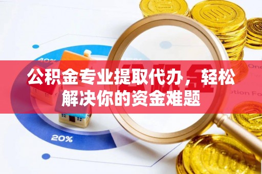 禹州公积金专业提取代办，轻松解决你的资金难题
