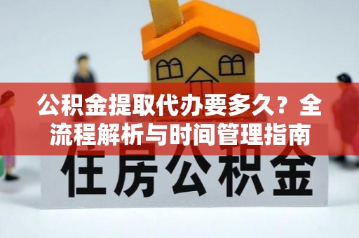 禹州公积金提取代办要多久？全流程解析与时间管理指南