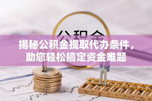 禹州揭秘公积金提取代办条件，助您轻松搞定资金难题