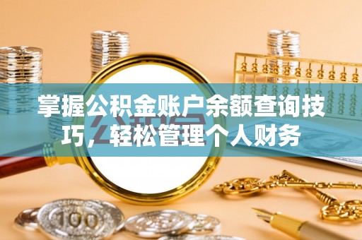 禹州掌握公积金账户余额查询技巧，轻松管理个人财务
