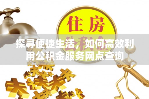 禹州探寻便捷生活，如何高效利用公积金服务网点查询