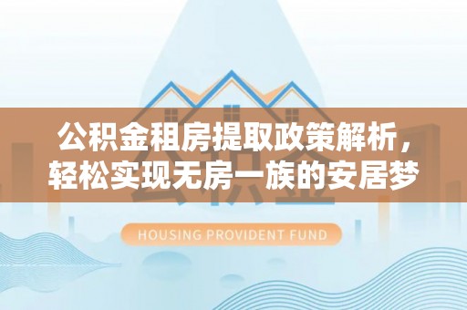 禹州公积金租房提取政策解析，轻松实现无房一族的安居梦想