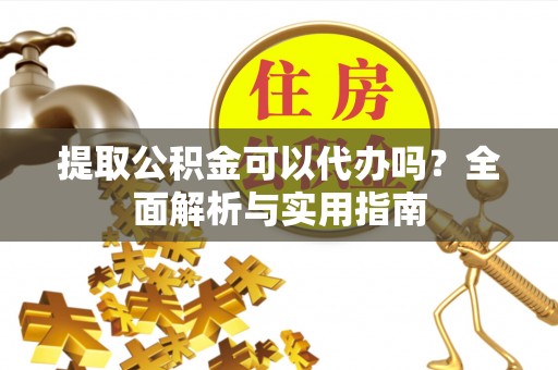 禹州提取公积金可以代办吗？全面解析与实用指南