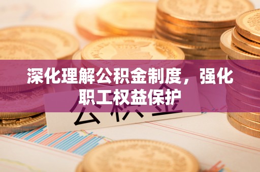 禹州深化理解公积金制度，强化职工权益保护