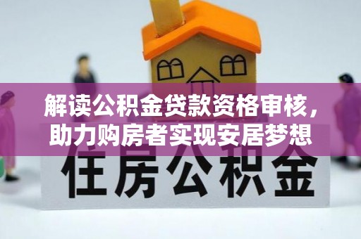 禹州解读公积金贷款资格审核，助力购房者实现安居梦想