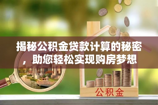 禹州揭秘公积金贷款计算的秘密，助您轻松实现购房梦想
