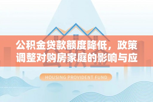 禹州公积金贷款额度降低，政策调整对购房家庭的影响与应对策略