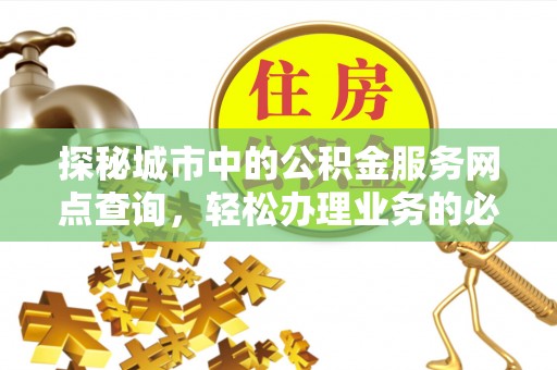 禹州探秘城市中的公积金服务网点查询，轻松办理业务的必备指南