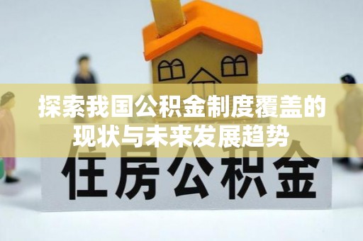 禹州探索我国公积金制度覆盖的现状与未来发展趋势