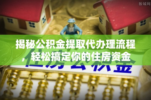 禹州揭秘公积金提取代办理流程，轻松搞定你的住房资金