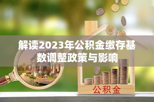 禹州解读2023年公积金缴存基数调整政策与影响
