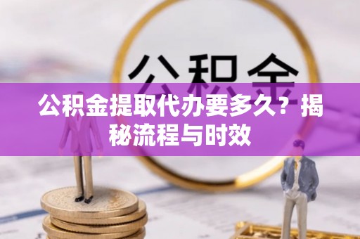 禹州公积金提取代办要多久？揭秘流程与时效