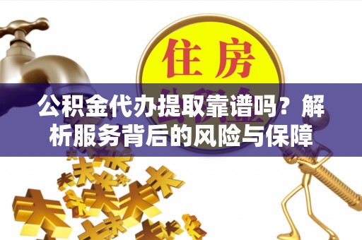禹州公积金代办提取靠谱吗？解析服务背后的风险与保障