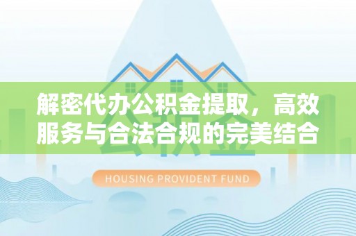 禹州解密代办公积金提取，高效服务与合法合规的完美结合