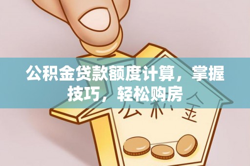 禹州公积金贷款额度计算，掌握技巧，轻松购房