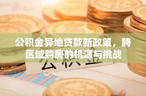禹州公积金异地贷款新政策，跨区域购房的机遇与挑战