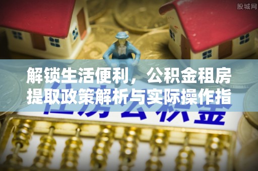 禹州解锁生活便利，公积金租房提取政策解析与实际操作指南
