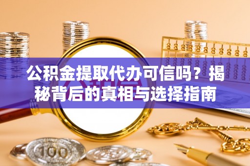 禹州公积金提取代办可信吗？揭秘背后的真相与选择指南