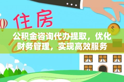 禹州公积金咨询代办提取，优化财务管理，实现高效服务