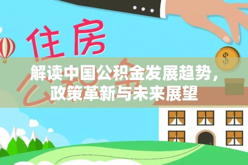 禹州解读中国公积金发展趋势，政策革新与未来展望