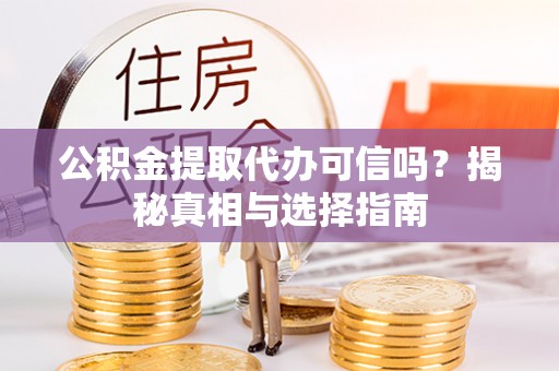 禹州公积金提取代办可信吗？揭秘真相与选择指南