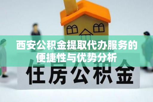 禹州西安公积金提取代办服务的便捷性与优势分析