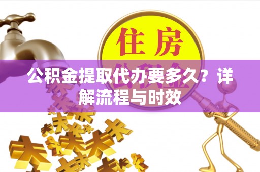 禹州公积金提取代办要多久？详解流程与时效