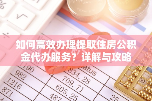 禹州如何高效办理提取住房公积金代办服务？详解与攻略