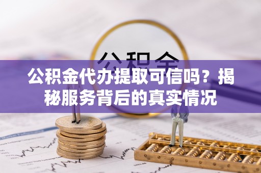 禹州公积金代办提取可信吗？揭秘服务背后的真实情况
