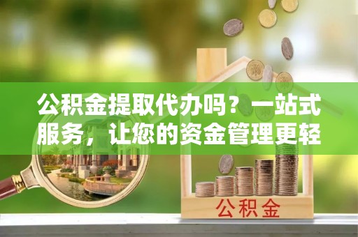 禹州公积金提取代办吗？一站式服务，让您的资金管理更轻松