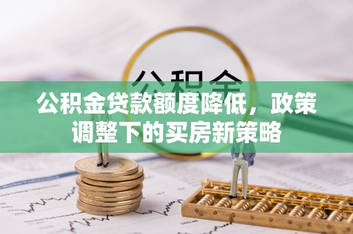 禹州公积金贷款额度降低，政策调整下的买房新策略