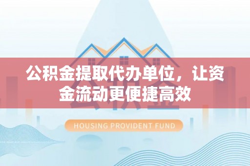 禹州公积金提取代办单位，让资金流动更便捷高效