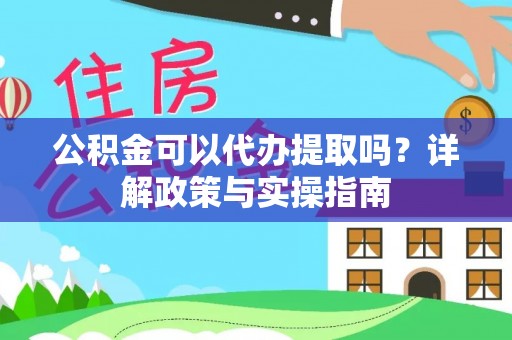 禹州公积金可以代办提取吗？详解政策与实操指南