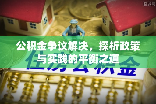 禹州公积金争议解决，探析政策与实践的平衡之道