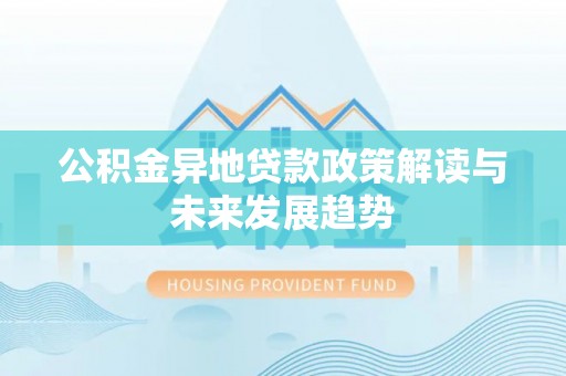 禹州公积金异地贷款政策解读与未来发展趋势