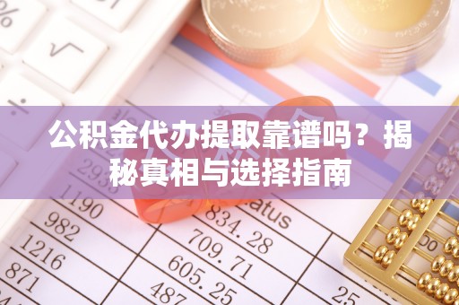 禹州公积金代办提取靠谱吗？揭秘真相与选择指南