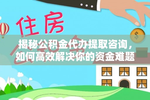 禹州揭秘公积金代办提取咨询，如何高效解决你的资金难题