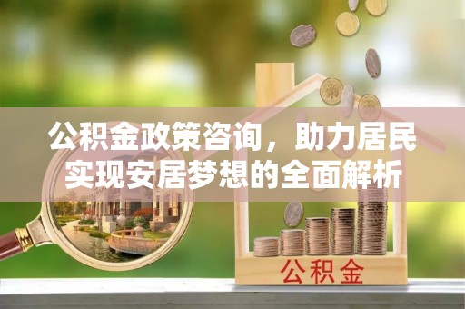 禹州公积金政策咨询，助力居民实现安居梦想的全面解析