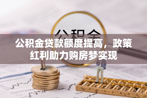 禹州公积金贷款额度提高，政策红利助力购房梦实现