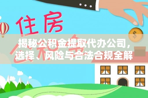 禹州揭秘公积金提取代办公司，选择、风险与合法合规全解析