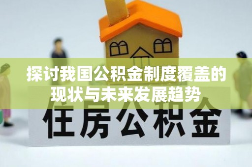 禹州探讨我国公积金制度覆盖的现状与未来发展趋势