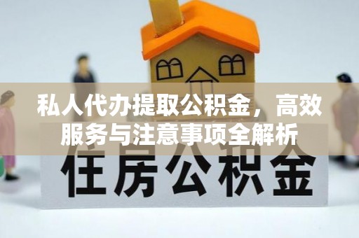 禹州私人代办提取公积金，高效服务与注意事项全解析